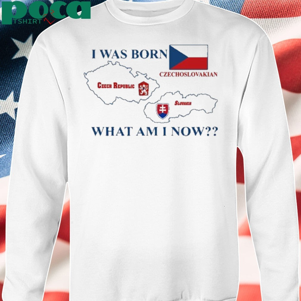 I Was Born Czech Republic Czechoslovakian Slovakia What Am I Now Shirt