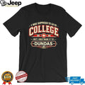 I Was Supposed to Go to College but I Only Made It to Dundas Shirt