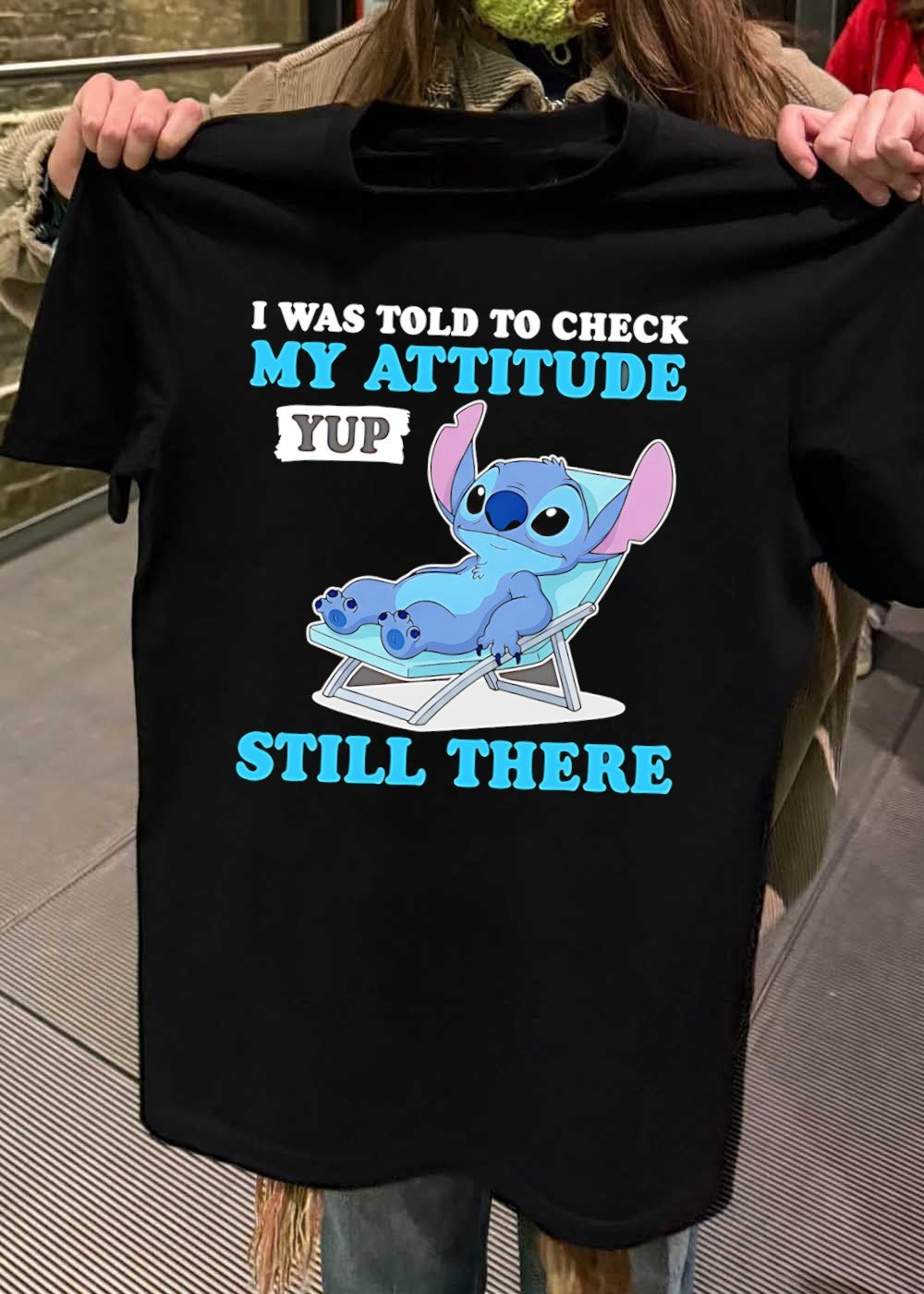 I Was Told to Check My Attitude Yup Still There T-Shirt