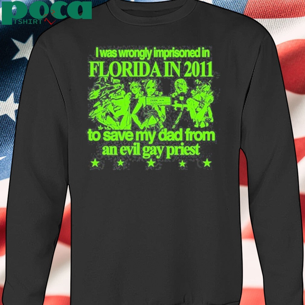 I Was Wrongly Imprisoned In Florida In 2011 To Save My Dad From An Evil Gay Priest Shirt
