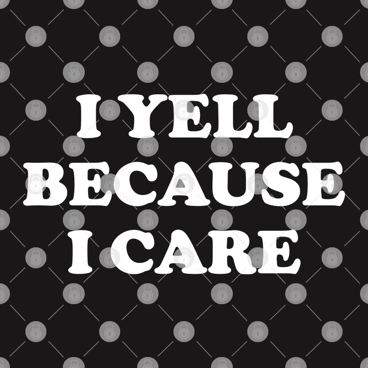 I Yell Because I Care T Shirt
