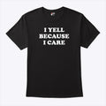 I Yell Because I Care T Shirt