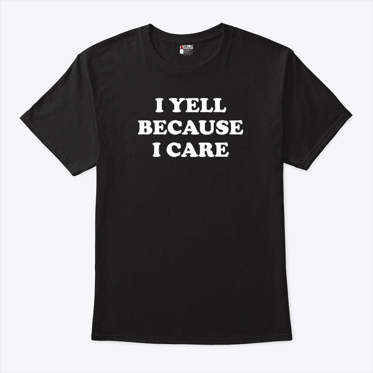I Yell Because I Care T Shirt