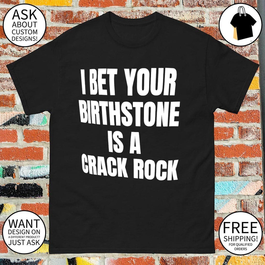 I bet your birthstone is a crack rock shirt