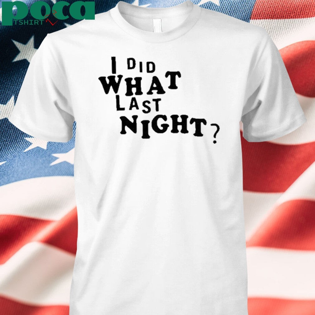 I did what last night shirt