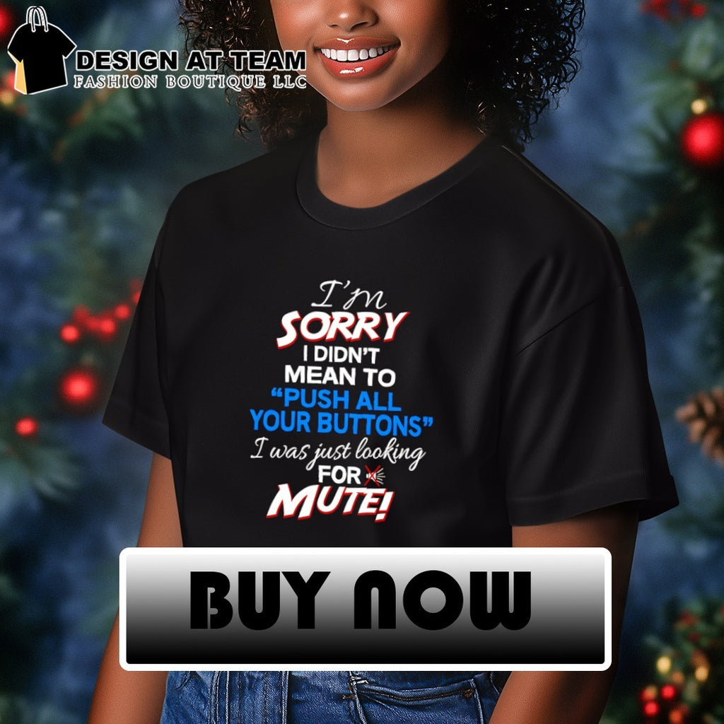 I didn’t mean to push your buttons I was looking for mute shirt