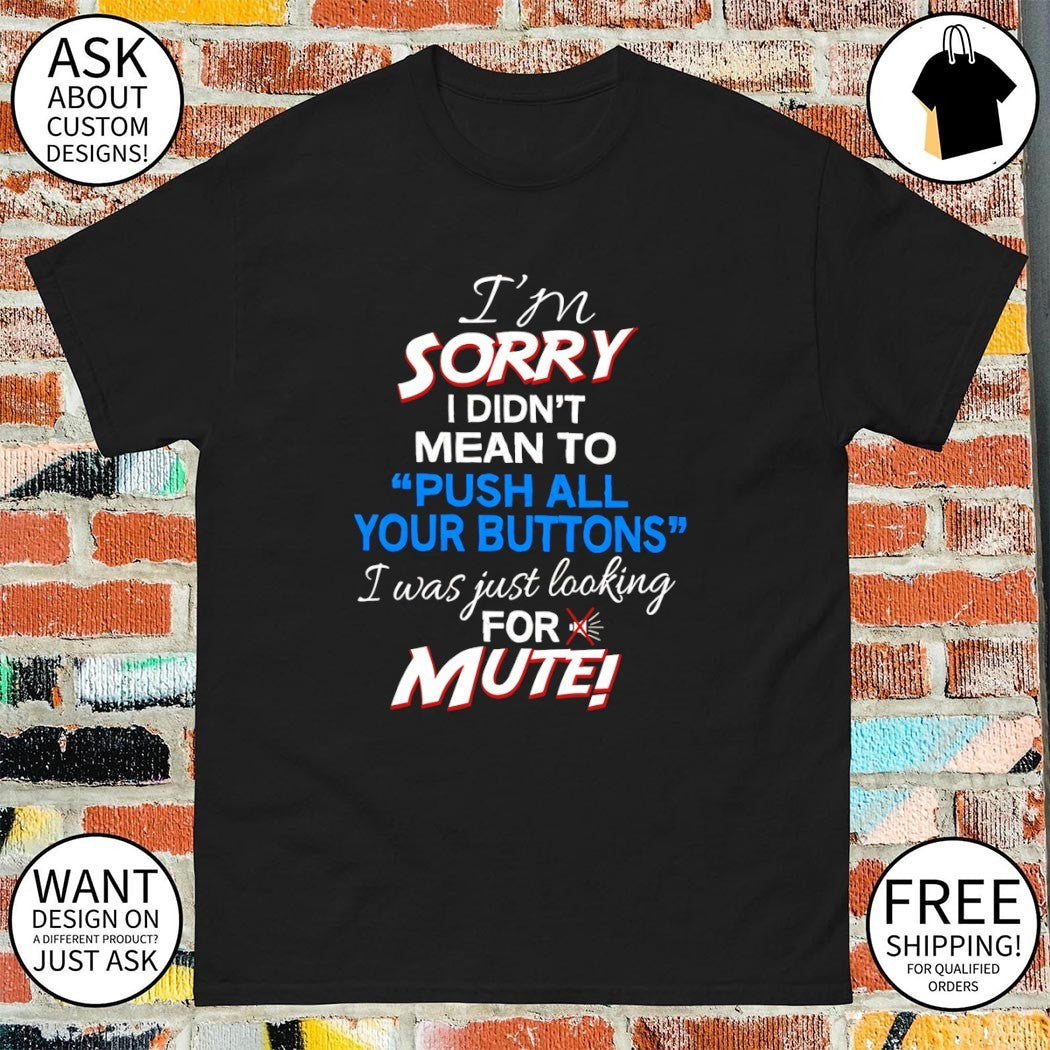 I didn’t mean to push your buttons I was looking for mute shirt