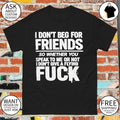 I don’t beg for friends so whether you speak to me or not I don’t give a flying fuck shirt