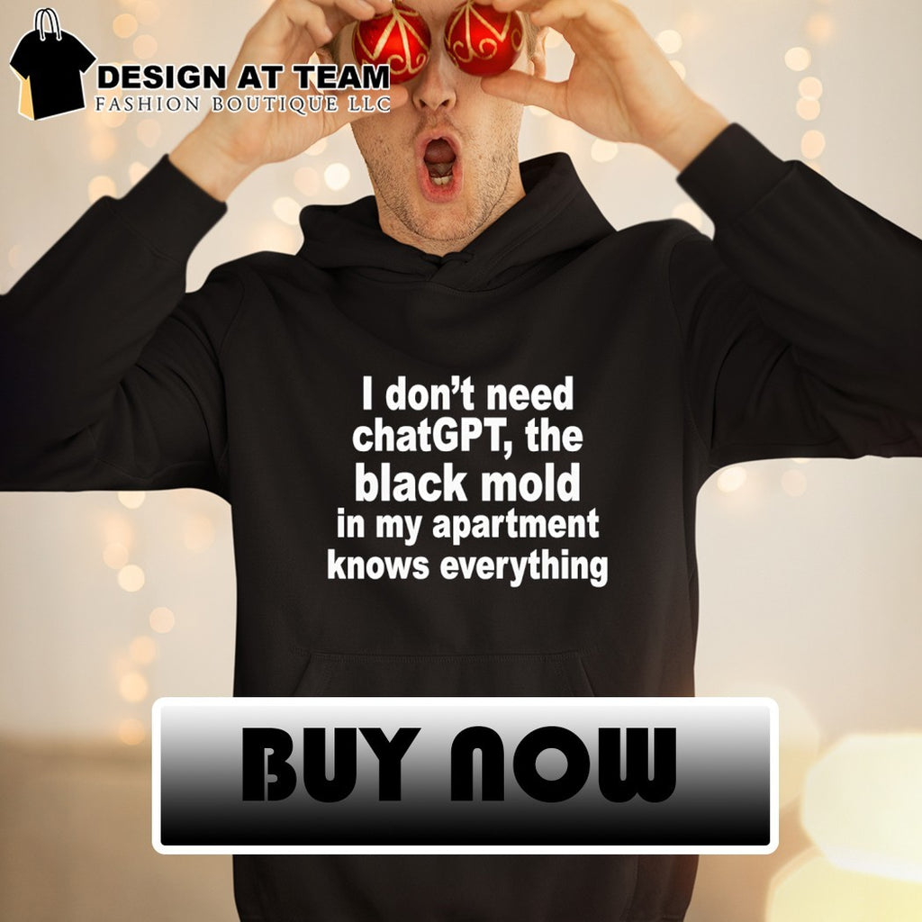 I don’t need chatgpt the black mold in my apartment knows everything shirt