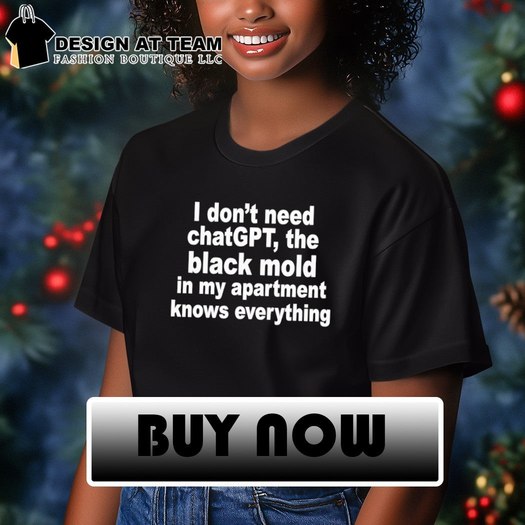 I don’t need chatgpt the black mold in my apartment knows everything shirt