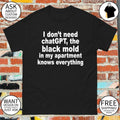 I don’t need chatgpt the black mold in my apartment knows everything shirt