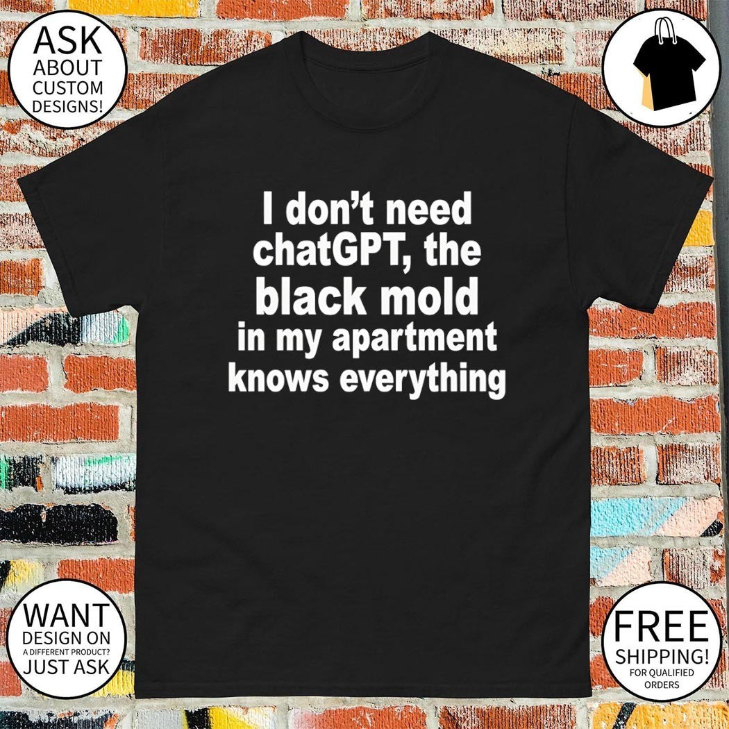 I don’t need chatgpt the black mold in my apartment knows everything shirt