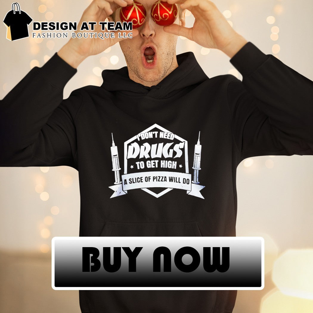 I don’t need drugs to get high a slice of pizza will do shirt