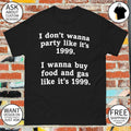 I don’t wanna party like it’s 1999 I wanna buy food and gas like it’s 1999 shirt