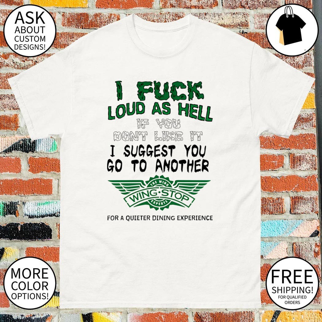I fuck loud as hell if you don’t like it I suggest you go to another Wing Stop shirt