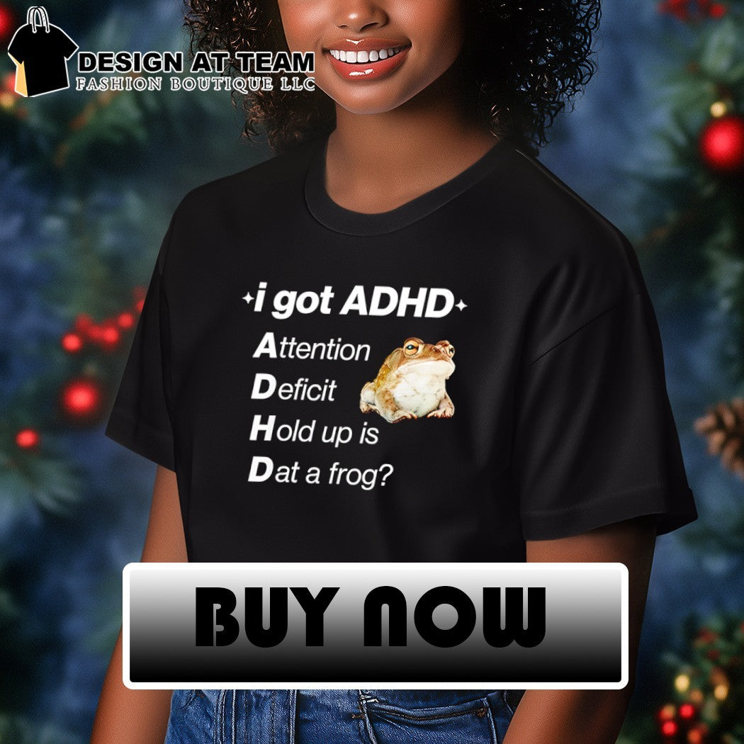 I got ADHD attention deficit hold up is dat a frog shirt