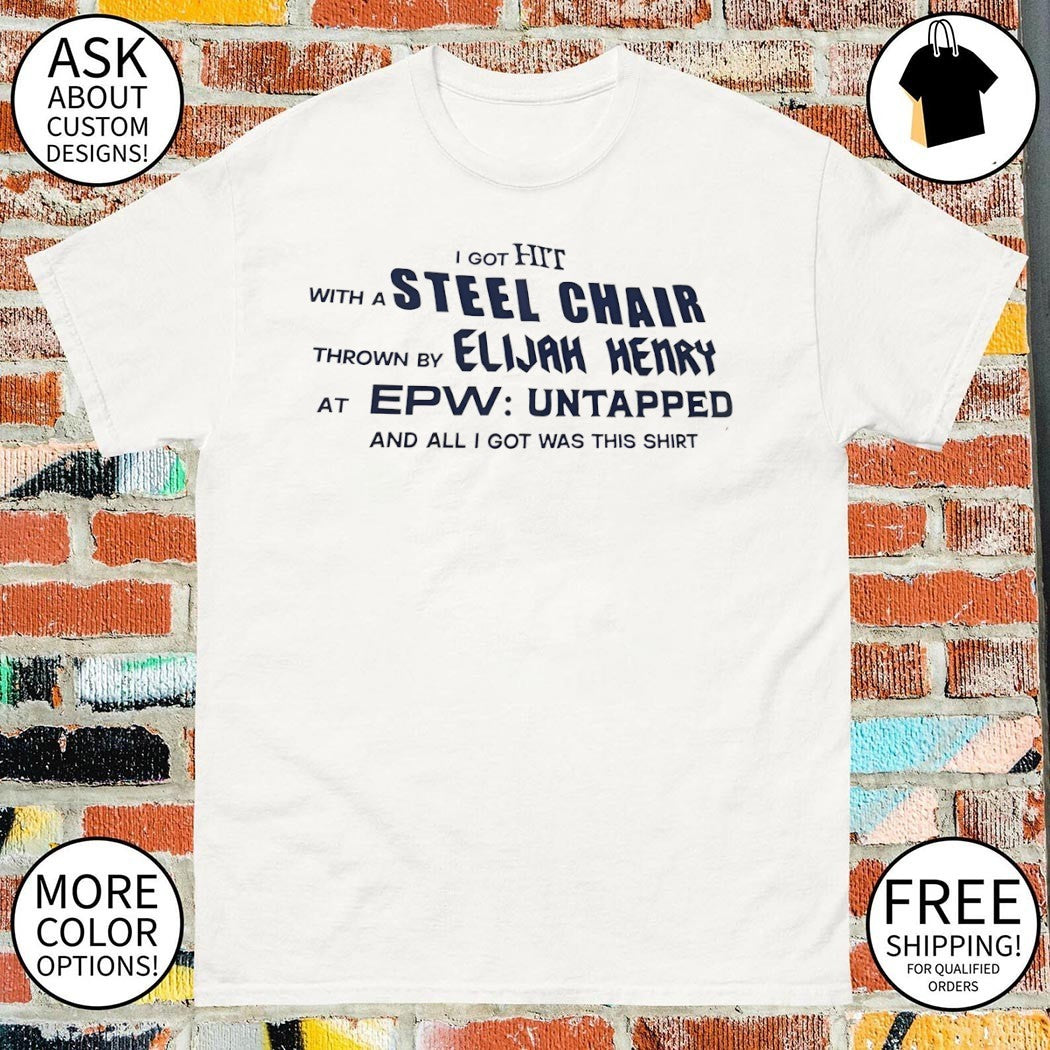 I got hit with a steel chair thrown by Elijah Henry at EPW untapped and all I got was this shirt