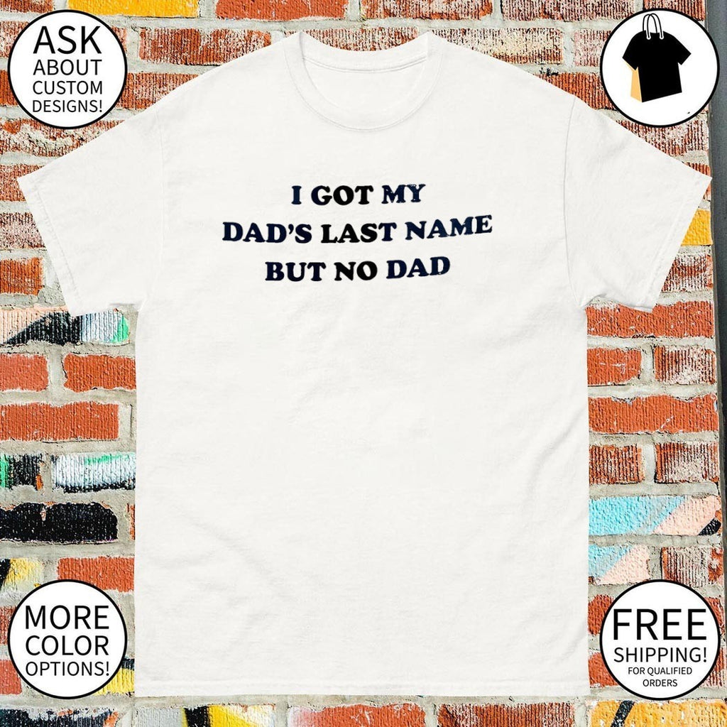 I got my dad’s last name but no dad Father’s Day shirt