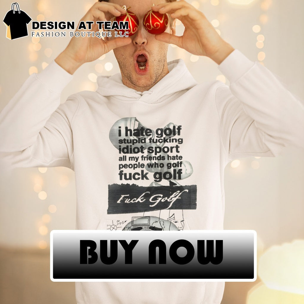 I hate golf stupid fucking idiot sport all my friends hate fuck golf shirt