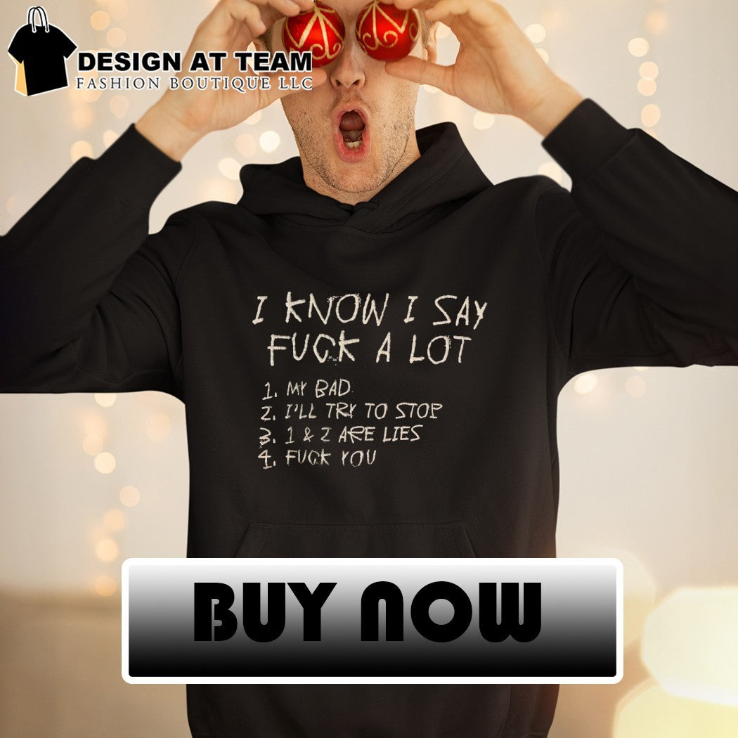 I know I say fuck a lot my bad I’ll try to stop 1 and 2 are lies fuck you shirt