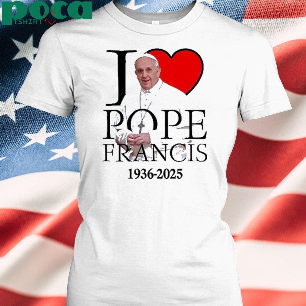 I love Pope Francis 1936-2025 shirt