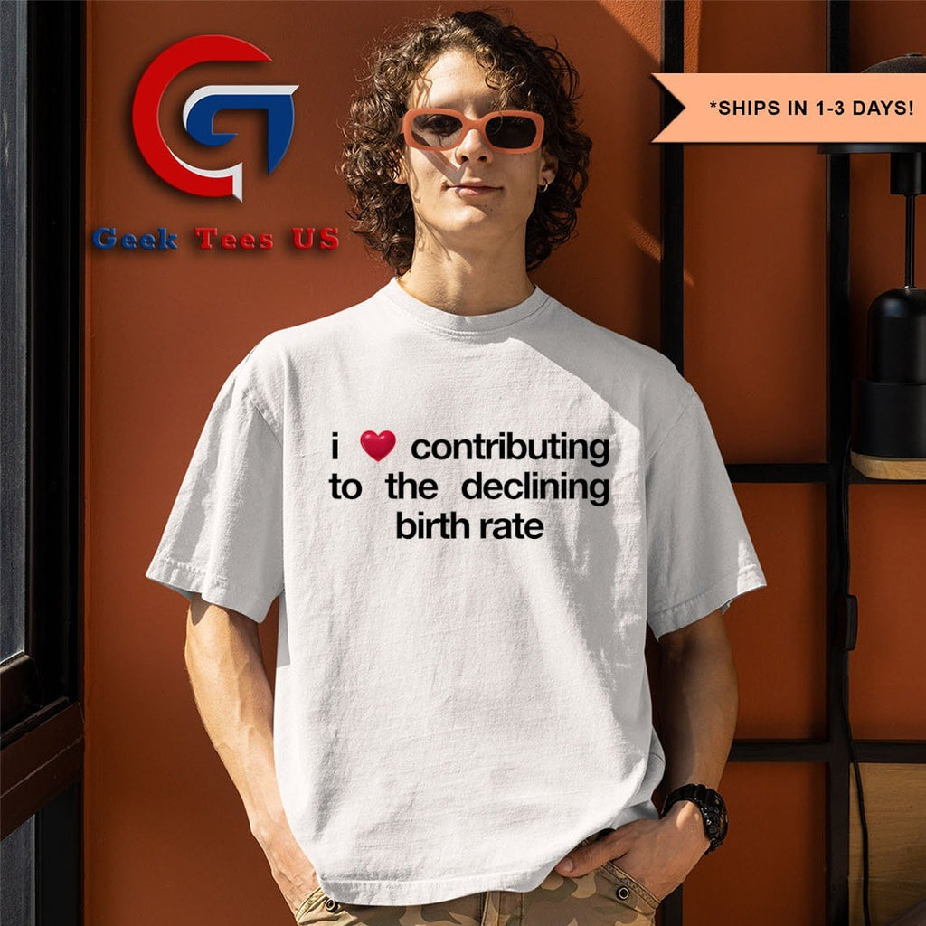 I love contributing to the declining birth rate shirt