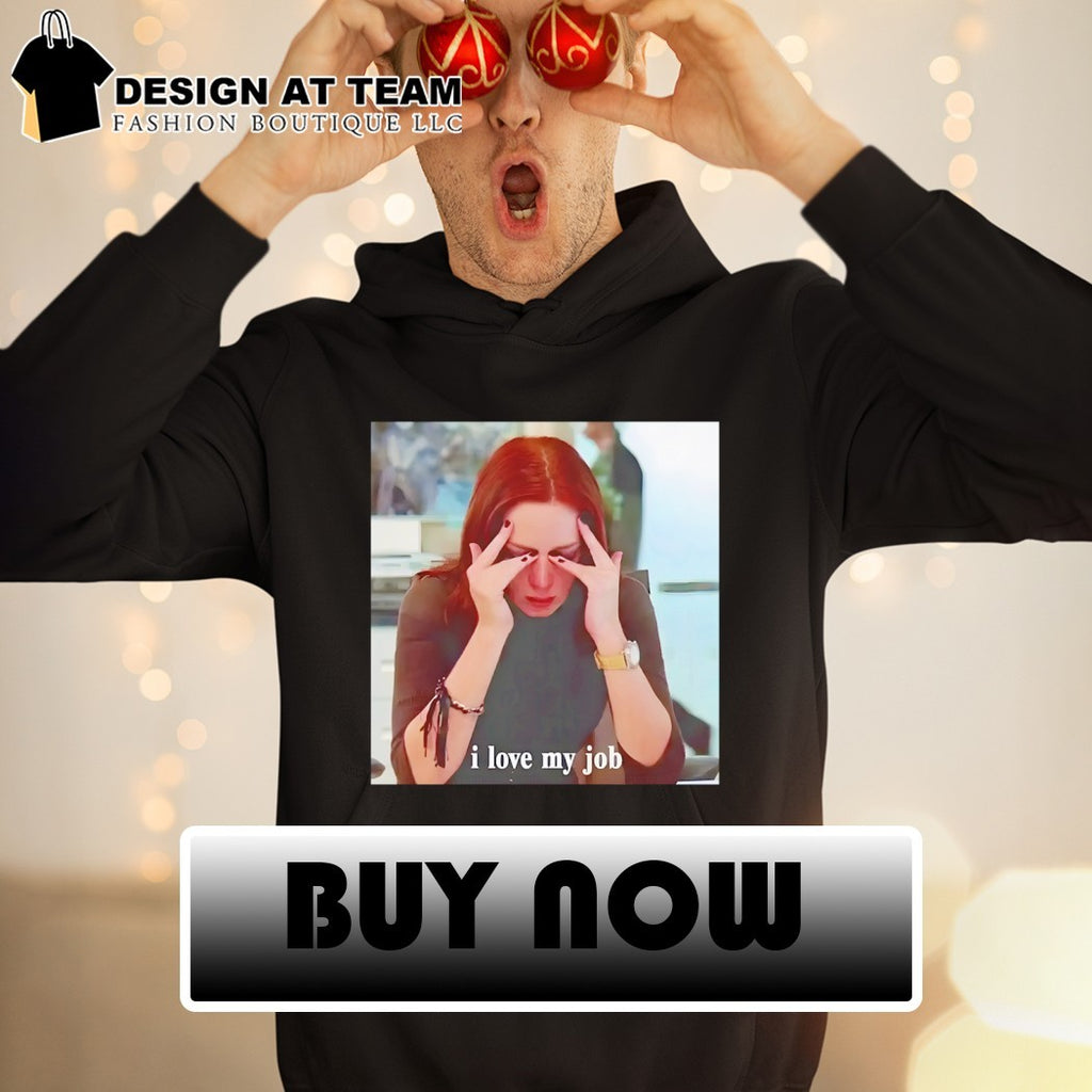 I love my job meme shirt