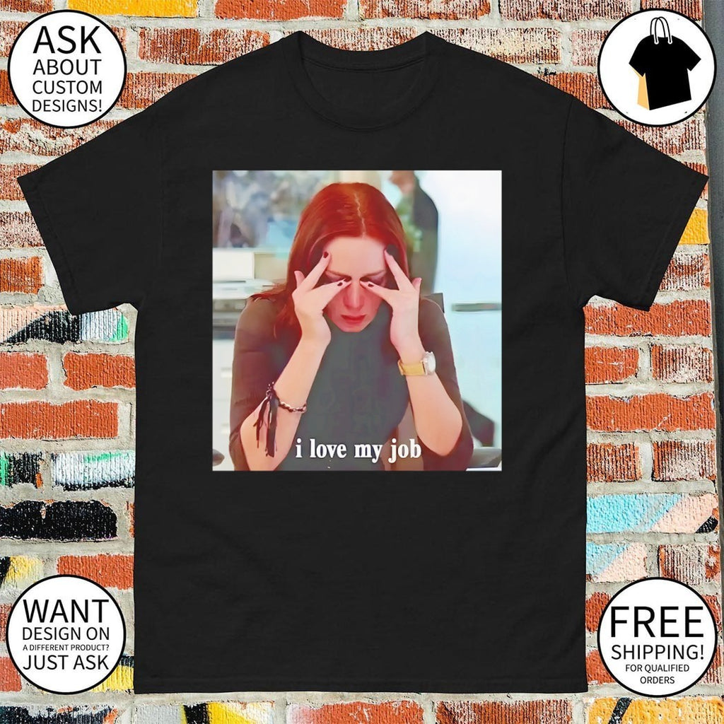 I love my job meme shirt