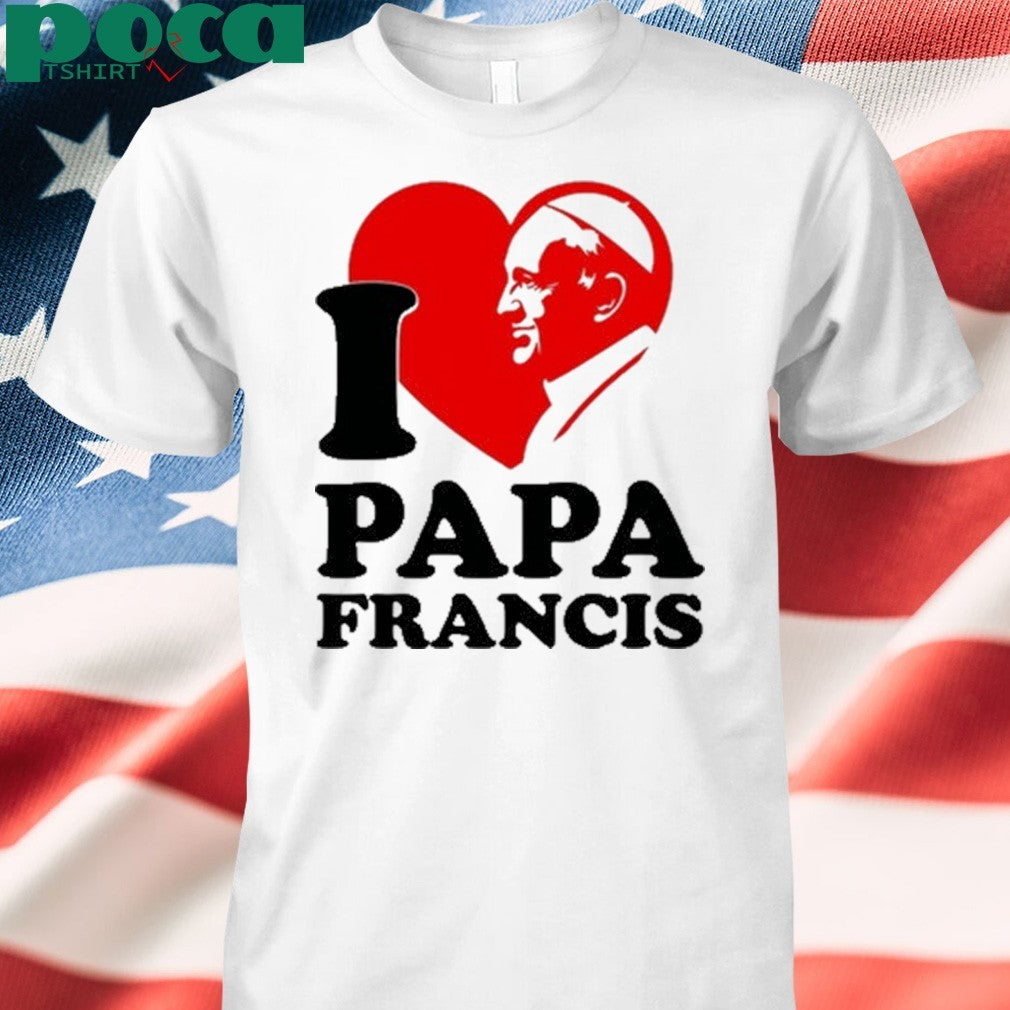 I love papa Francis shirt