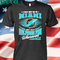 I may not be in Miami but I’m a Dolphins fan wherever I am shirt