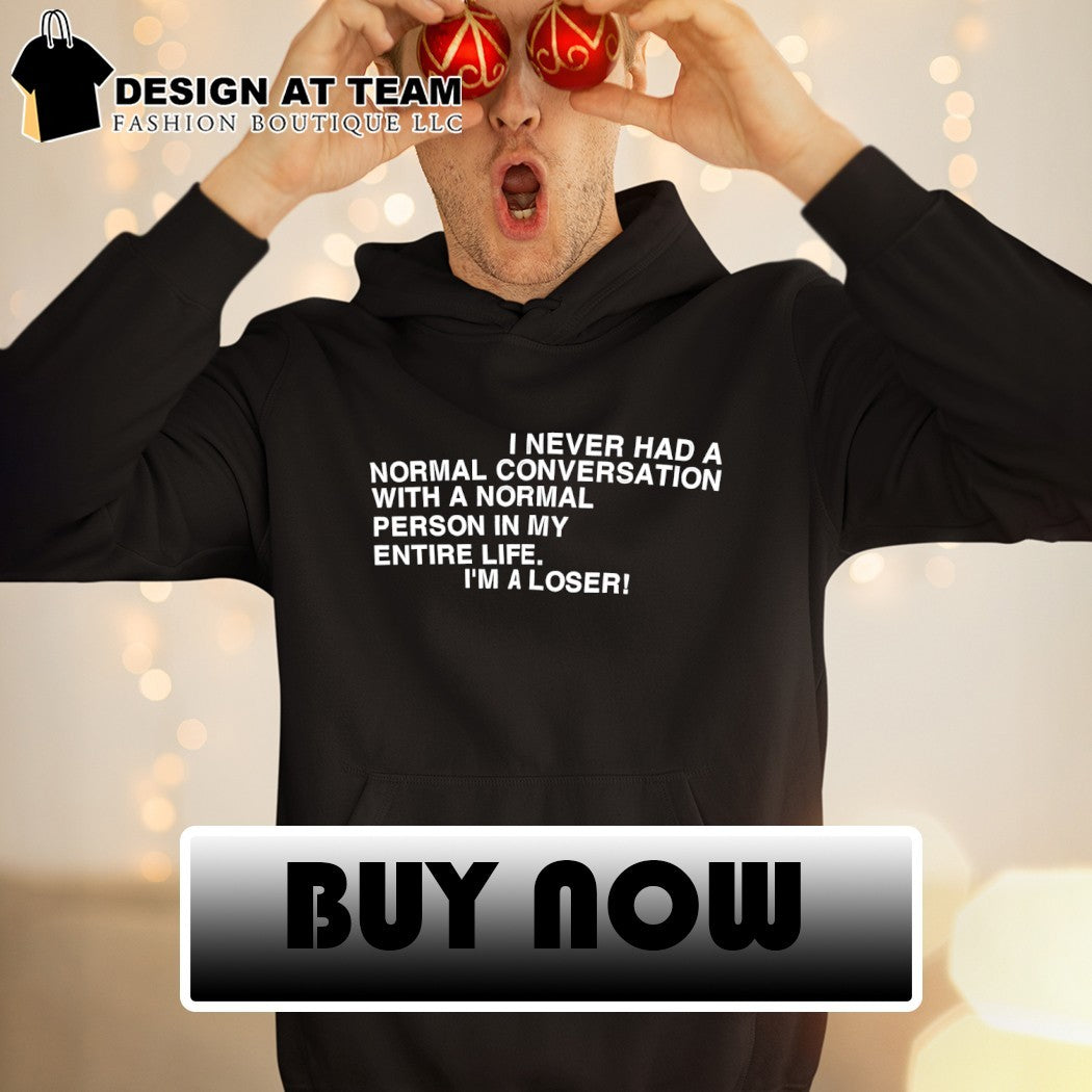 I never had a normal conversation with a normal person in my entire life I’m a loser shirt