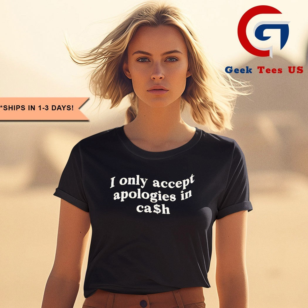 I only accept apologies in cash shirt