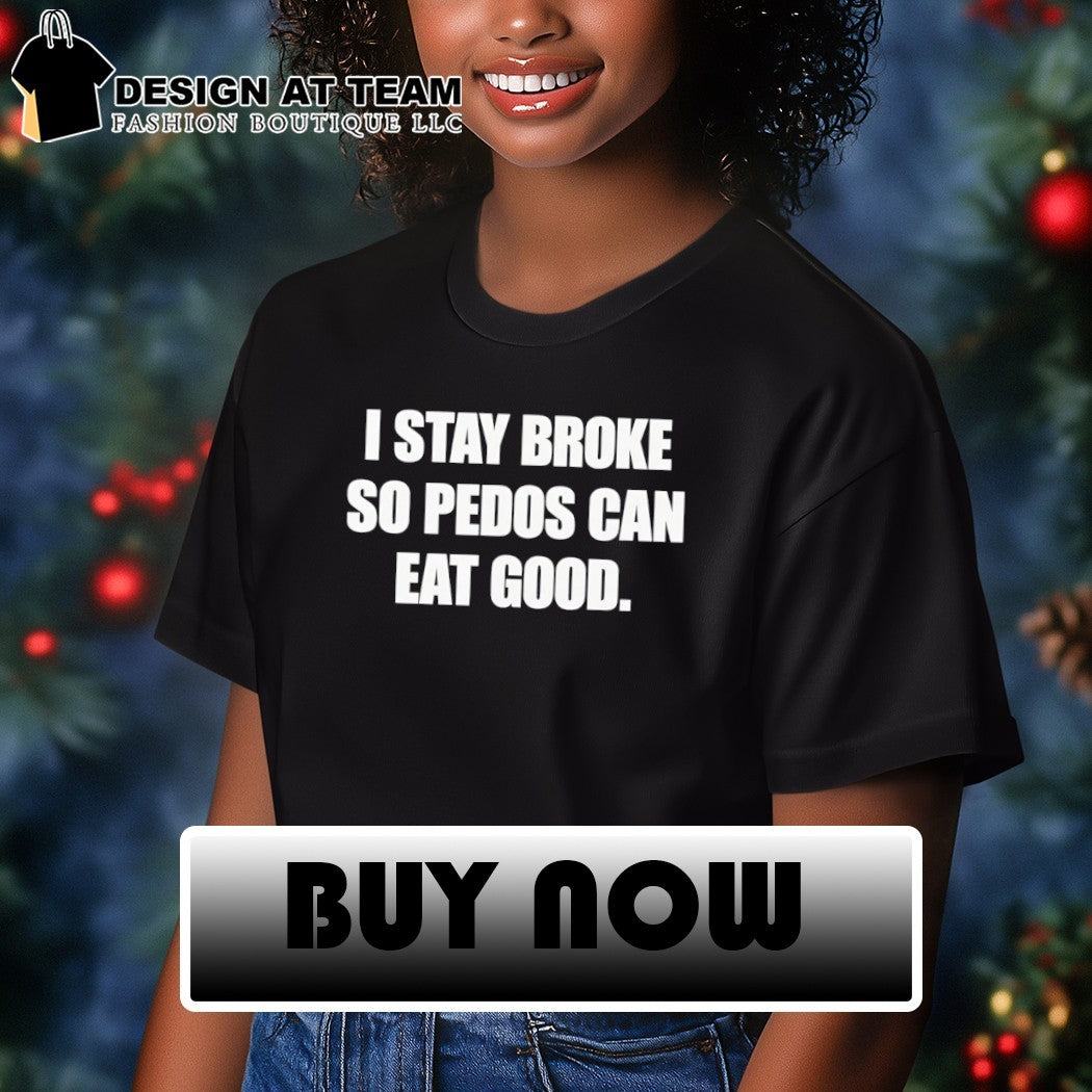 I stay broke so pedos can eat good shirt