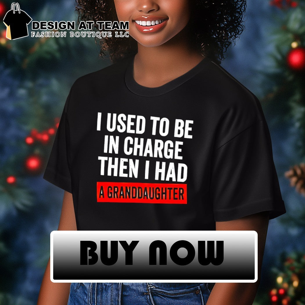 I used to be in charge then I had a granddaughter shirt
