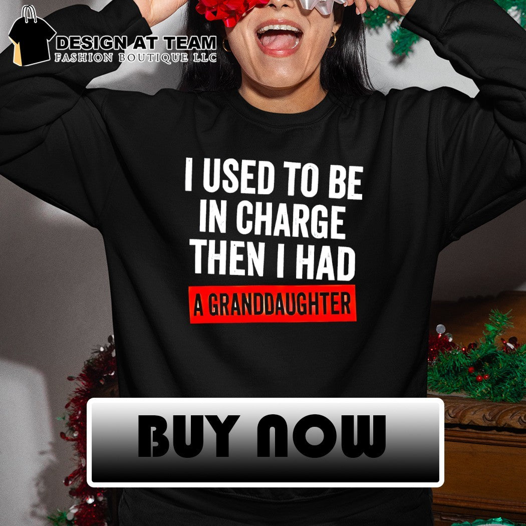 I used to be in charge then I had a granddaughter shirt