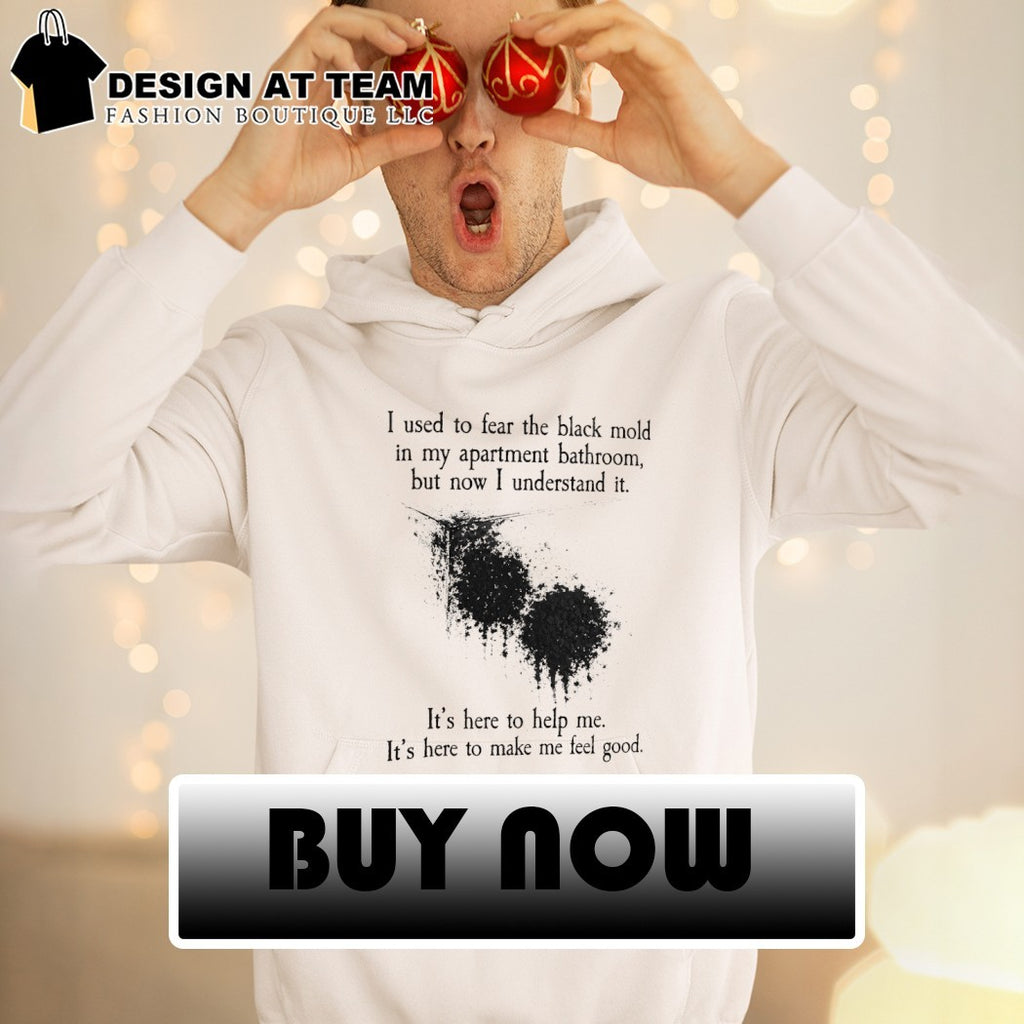 I used to fear the black mold in my apartment bathroom but now I understand it shirt