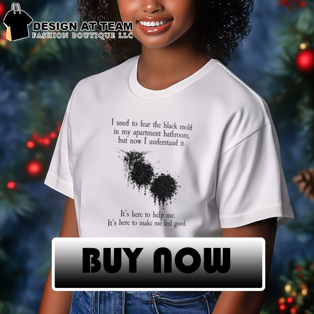 I used to fear the black mold in my apartment bathroom but now I understand it shirt