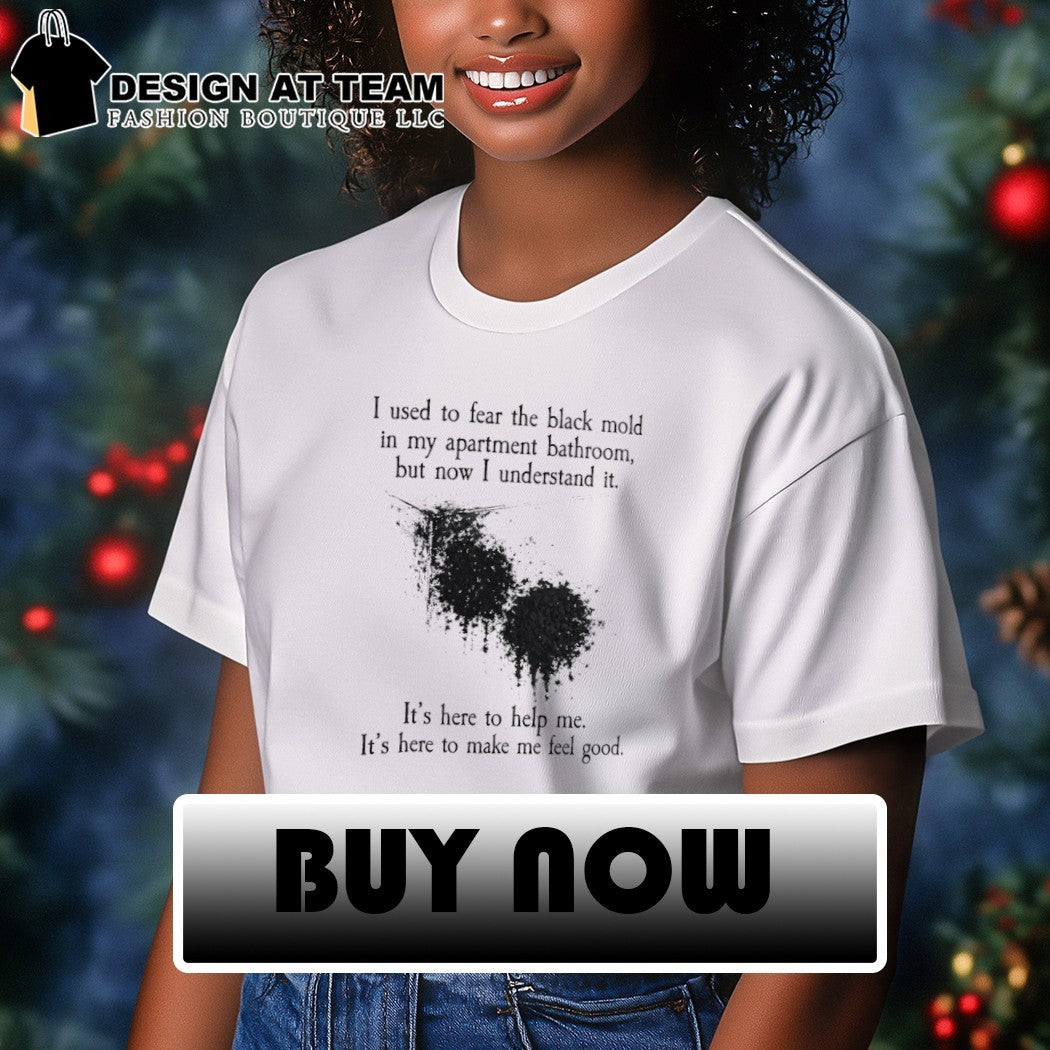I used to fear the black mold in my apartment bathroom but now I understand it shirt