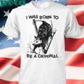 I was Born to Be a Criminal Shirt