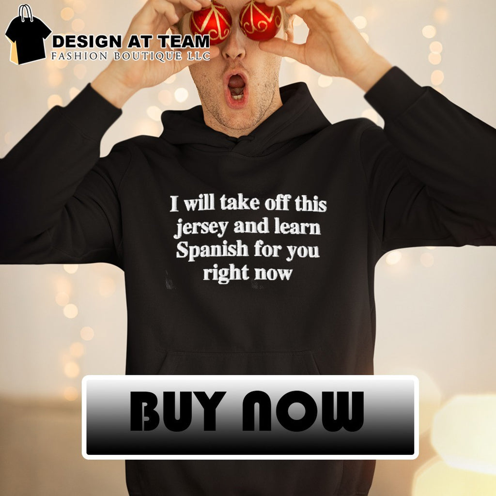 I will take off this jersey and learn for you Spanish right now shirt