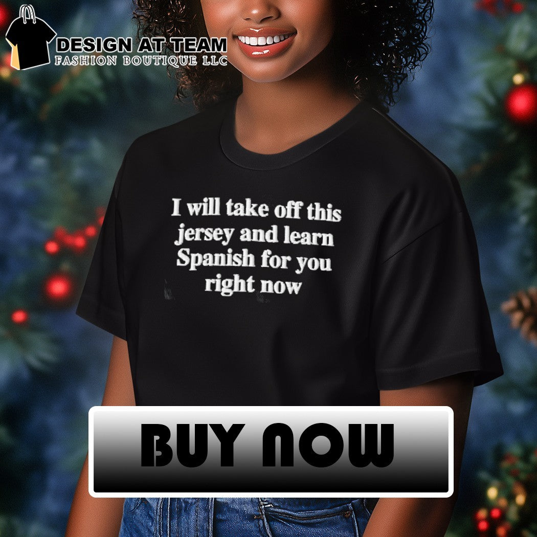 I will take off this jersey and learn for you Spanish right now shirt
