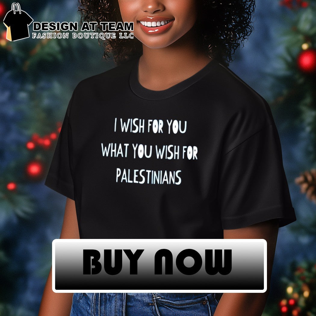 I wish for you what you wish for Palestinians shirt