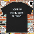 I wish for you what you wish for Palestinians shirt