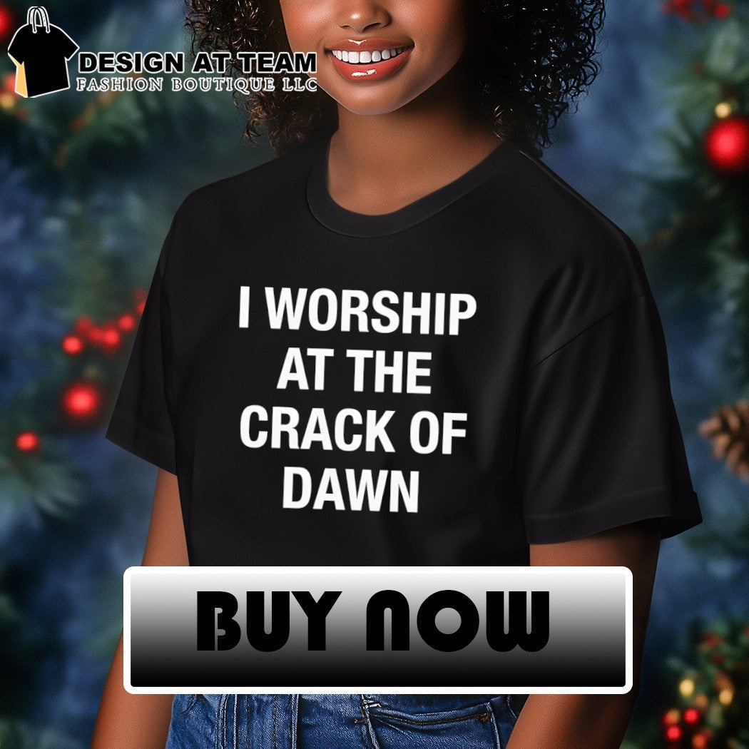 I worship at the crack of dawn shirt