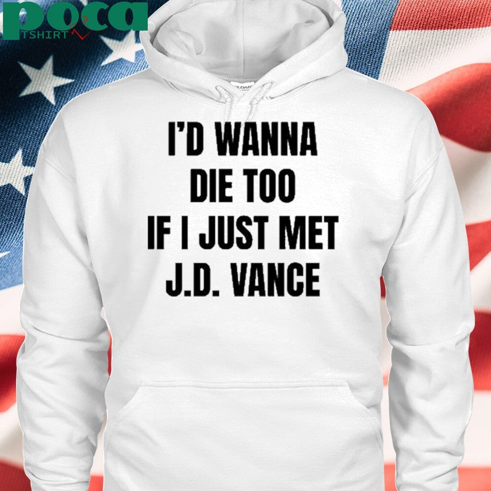 I’d Wanna Die Too If I Just Met Jd Vance shirt