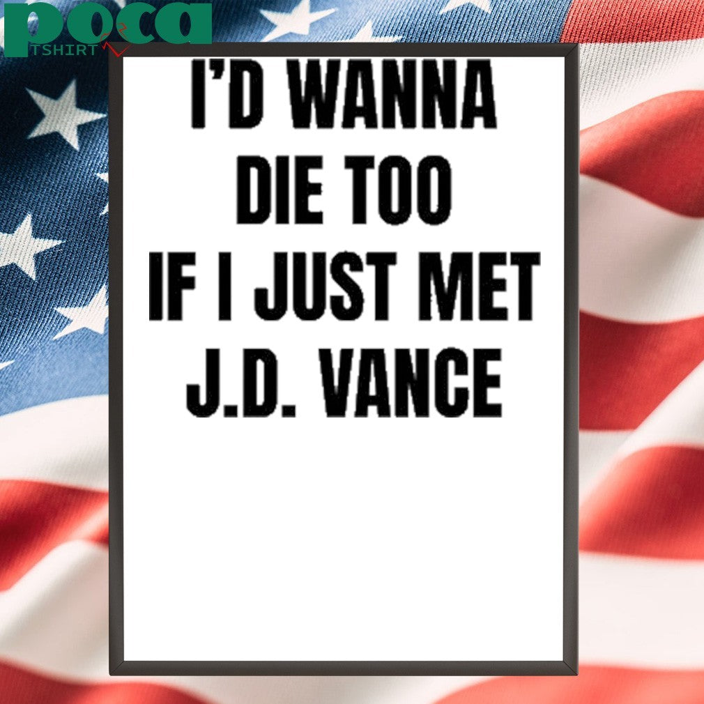 I’d Wanna Die Too If I Just Met Jd Vance shirt