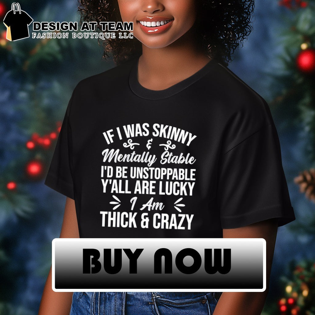 If I was skinny and mentally stable I’d be unstoppable y’all are lucky I’m thick & crazy shirt