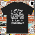 If I was skinny and mentally stable I’d be unstoppable y’all are lucky I’m thick & crazy shirt