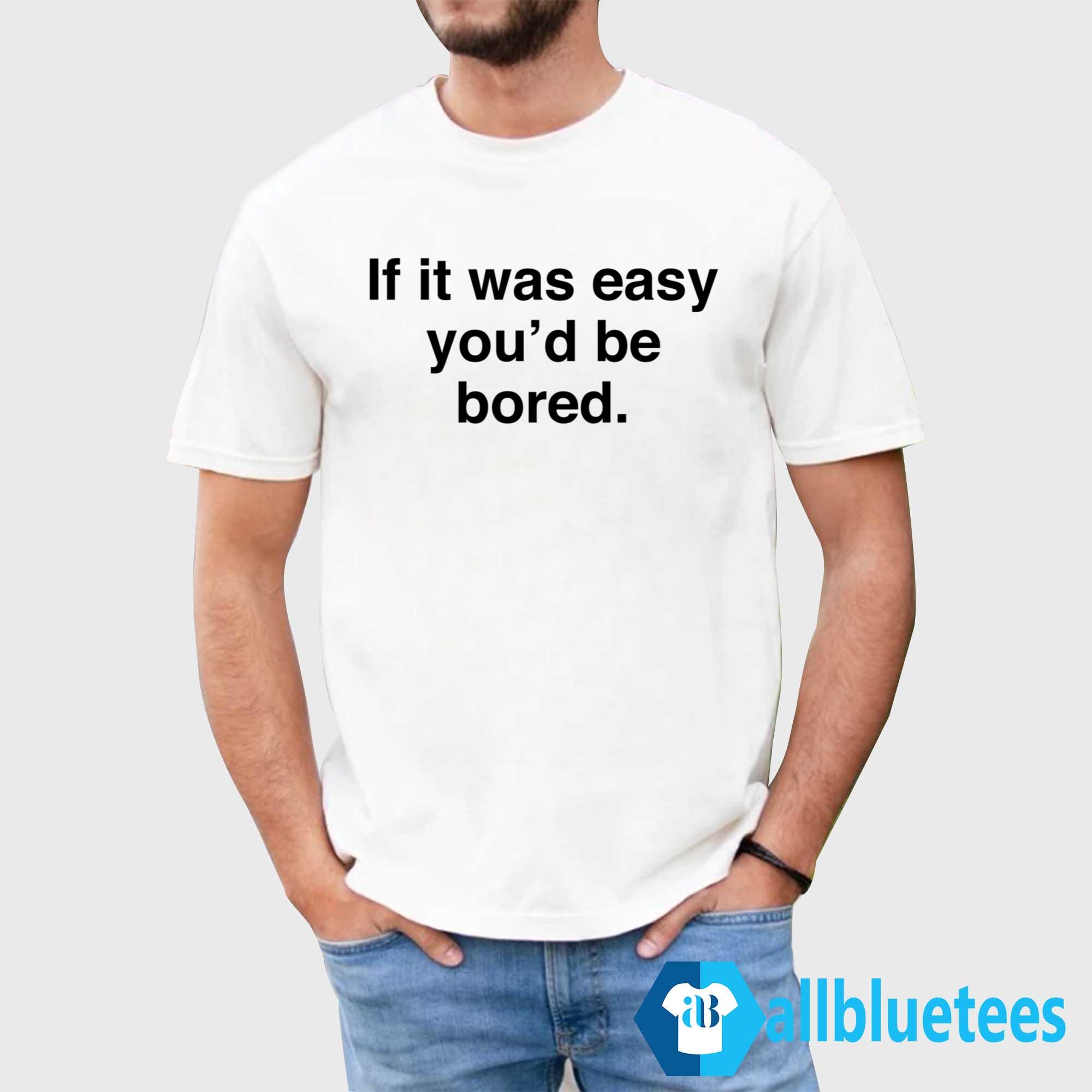 If It Was Easy You’d Be Bored Shirt
