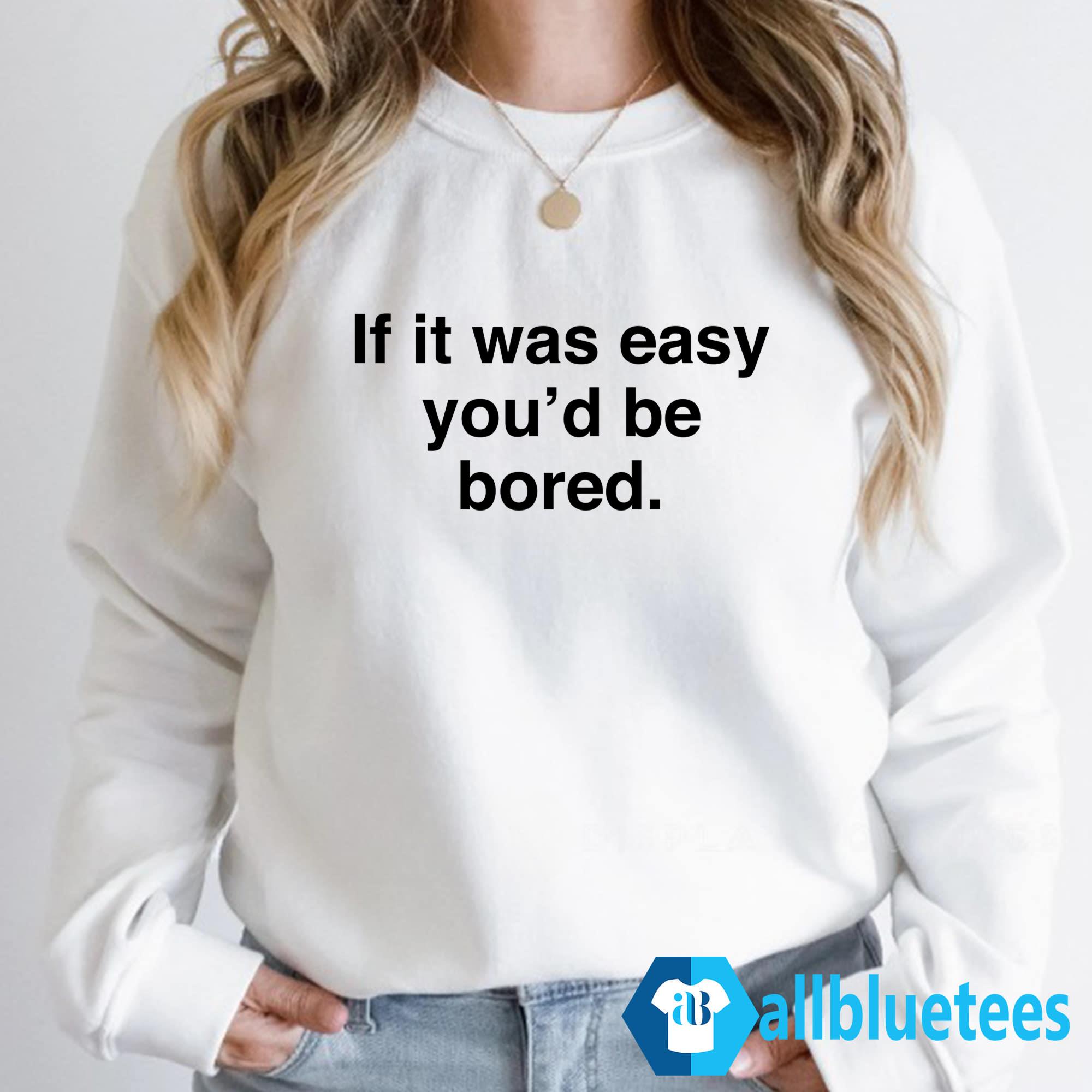 If It Was Easy You’d Be Bored Shirt